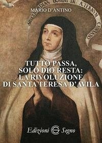Tutto passa, solo Dio resta: la rivoluzione di santa Teresa D'Avila - D'Antino, Mario