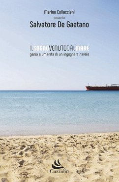 Il sogno venuto dal mare. Genio e umanità di un ingegnere navale - Collacciani, Marino
