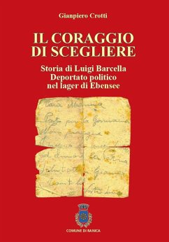 Il coraggio di scegliere. Storia di Luigi Barcella deportato politico nel lager di Ebensee - Crotti, Gianpiero Il coraggio di scegliere. Storia di Luigi Barcella deportato politico nel lager di Ebensee - Crotti, Gianpiero
