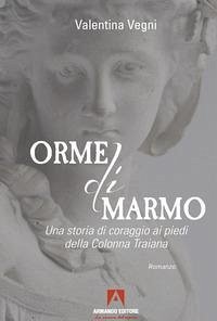 Orme di marmo. Una storia di coraggio ai piedi della colonna Traiana - Vegni, Valentina