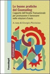 Le buone pratiche del counseling. L'apporto dell'analisi transazionale per promuovere il benessere nelle relazioni d'aiuto Le buone pratiche del counseling. L'apporto dell'analisi transazionale per promuovere il benessere nelle relazioni d'aiuto