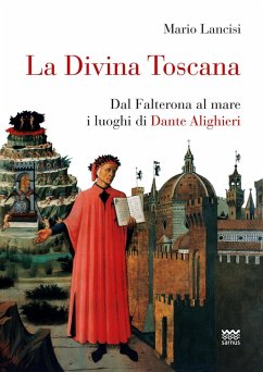 La divina Toscana. Dal Falterona al mare i luoghi di Dante Alighieri - Lancisi, Mario