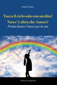Tocca il cielo con un dito! Non c'è altro che amore! Portati dentro l'amore per la vita - D'Apice, Paola