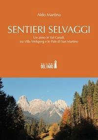 Sentieri selvaggi. Un anno in Val Canali, tra Villa Welsperg e le Pale di San Martino - Martina, Aldo