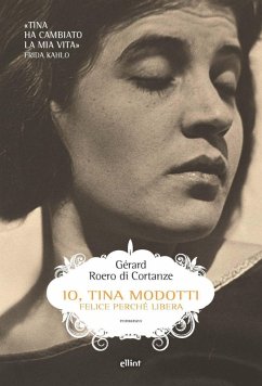 Io, Tina Modotti. Felice perché libera - Roero di Cortanze, Gérard