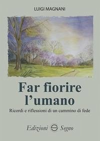 Far fiorire l'umano. Ricordi e riflessioni di un cammino di fede - Magnani, Luigi