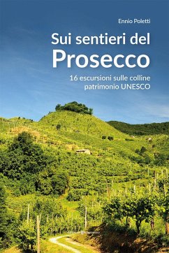 Sui sentieri del prosecco. 16 escursioni sulle colline patrimonio UNESCO - Poletti, Ennio