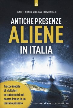 Antiche presenze aliene in Italia. Tracce inedite di visitatori extraterrestri nel nostro Paese in un lontano passato - Dalla Vecchia, Isabella; Succu, Sergio