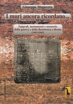I muri ancora ricordano. Epigrafi, monumenti e memorie della guerra e della Resistenza a Roma (1943-1945) - Mogavero, Giuseppe