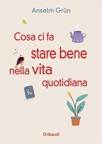 Cosa ci fa stare bene nella vita quotidiana. Più di 30 modi per rendere la vita più leggera - Grün, Anselm