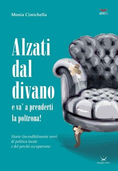 Alzati dal divano e va' a prenderti la poltrona! Storie (incredibilmente vere) di politica locale e del perché occuparsene - Cimichella, Monia