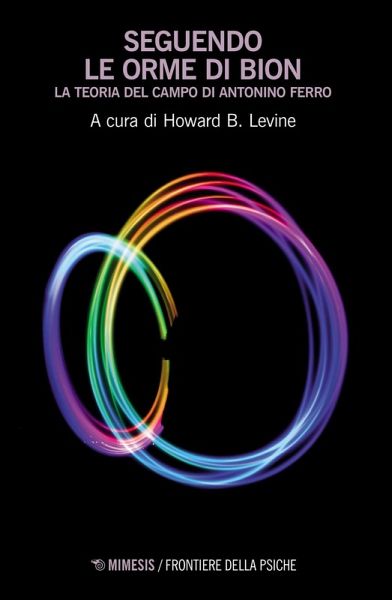 Seguendo le orme di Bion. La teoria del campo di Antonino Ferro Seguendo le orme di Bion. La teoria del campo di Antonino Ferro