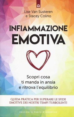 Infiammazione emotiva. Scopri cosa ti manda in ansia e ritrova l'equilibrio. Guida pratica per superare le sfide emotive dei nostri tempi turbolenti - Susteren, Lise Van; Colino, Stacey