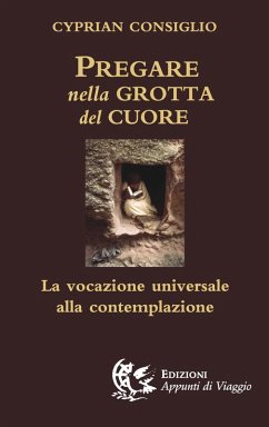 Pregare nella grotta del cuore. La vocazione universale alla contemplazione - Consiglio, Cyprian Pregare nella grotta del cuore. La vocazione universale alla contemplazione - Consiglio, Cyprian
