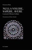 Nulla volere, sapere, avere. I sermoni di Meister Eckhart Nulla volere, sapere, avere. I sermoni di Meister Eckhart