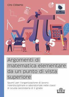 Argomenti di matematica elementare da un punto di vista superiore. Spunti per l'organizzazione di lavoro interdisciplinare e laboratoriale nelle classi di scuola secondaria di II grado - Ciliberto, Ciro