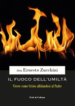 Il fuoco dell'umiltà. Vivere come Cristo affidandosi al Padre - Zucchini, Ernesto Il fuoco dell'umiltà. Vivere come Cristo affidandosi al Padre - Zucchini, Ernesto
