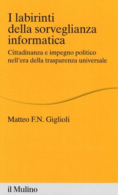 I labirinti della sorveglianza informatica. Cittadinanza e impegno politico nell'era della trasparenza universale - Giglioli, Matteo I labirinti della sorveglianza informatica. Cittadinanza e impegno politico nell'era della trasparenza universale - Giglioli, Matteo