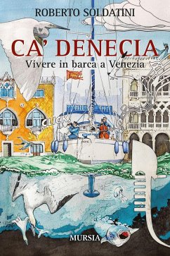 Ca' Denecia. Vivere in barca a Venezia. - Soldatini, Roberto