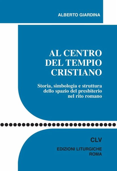 Al centro del tempio cristiano. Storia, simbologia e struttura dello spazio del presbiterio nel rito romano