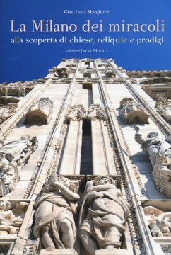 La Milano dei miracoli. Alla scoperta di chiese, reliquie e prodigi - Margheriti, Gian Luca