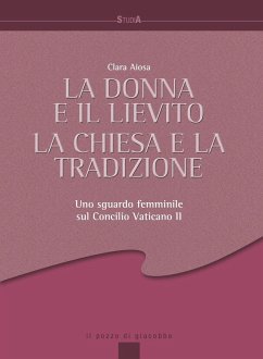 La donna e il lievito, la Chiesa e la tradizione. Uno sguardo femminile sul Concilio Vaticano II - Aiosa, Clara