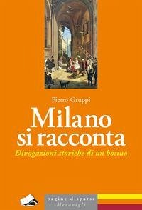 Milano si racconta. Divagazioni storiche di un bosino - Gruppi, Pietro