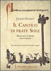 Il cantico di frate Sole. Francesco d'Assisi riconciliato - Dalarun, Jacques