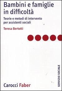 Bambini e famiglie in difficoltà. Teorie e metodi di intervento per assistenti sociali - Bertotti, Teresa