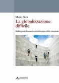 La globalizzazione difficile. Ridisegnare la convivenza al tempo delle emozioni La globalizzazione difficile. Ridisegnare la convivenza al tempo delle emozioni