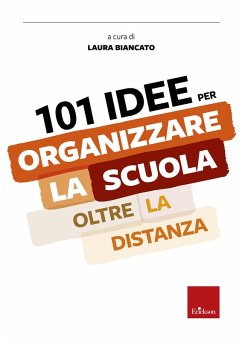 101 idee per organizzare la scuola oltre la distanza - Biancato, Laura