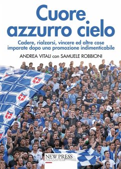 Cuore azzurro cielo. Cadere, rialzarsi, vincere ed altre cose imparate dopo una promozione indimenticabile - Vitali, Andrea; Robbioni, Samuele
