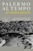 Palermo al tempo dei bombardamenti. Il racconto del triennio 1940-1943 attraverso documenti e testimonianze Palermo al tempo dei bombardamenti. Il racconto del triennio 1940-1943 attraverso documenti e testimonianze