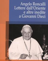 Angelo Roncalli. Lettere dal'Oriente e altre inedite a Giovanni Dieci - Valenziano, Crispino