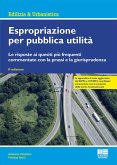 Espropriazione per pubblica utilità. Le risposte ai quesiti più frequenti commentate con la prassi e la giurisprudenza