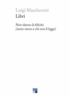 Libri. Non danno la felicità (tanto meno a chi non li legge) - Mascheroni, Luigi