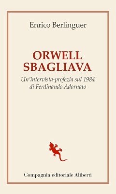 Orwell sbagliava. Un'intervista-profezia sul 1984 di Ferdinando Adornato - Berlinguer, Enrico Orwell sbagliava. Un'intervista-profezia sul 1984 di Ferdinando Adornato - Berlinguer, Enrico