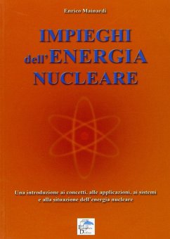 Impieghi dell'energia nucleare. Una introduzione ai concetti, alle applicazioni, ai sistemi e alla situazione dell'energia nucleare - Mainardi, Enrico