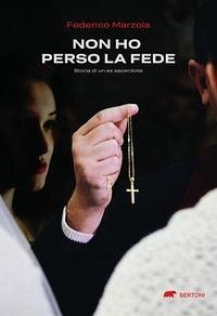 Non ho perso la fede. Storia di un ex sacerdote - Marzola, Federico