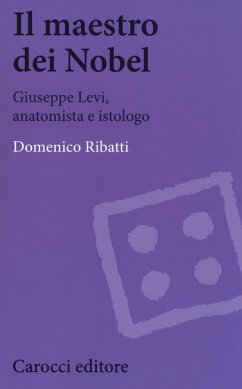 Il maestro dei Nobel. Giuseppe Levi, anatomista e istologo - Ribatti, Domenico