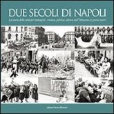 Due secoli di Napoli. La storia della città per immagini. Cronaca, politica, cultura dall'Ottocento ai giorni nostri Due secoli di Napoli. La storia della città per immagini. Cronaca, politica, cultura dall'Ottocento ai giorni nostri