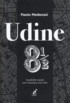Udine 8 1/2. ItineRARI insoliti per inventare una città - Medeossi, Paolo