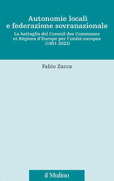 Autonomie locali e federazione sovranazionale. La battaglia del Conseil des communes et régions d'Europe per l'unità europea Autonomie locali e federazione sovranazionale. La battaglia del Conseil des communes et régions d'Europe per l'unità europea