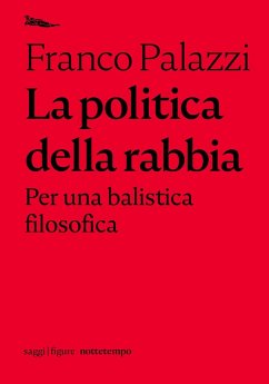 La politica della rabbia. Per una balistica filosofica - Palazzi, Franco