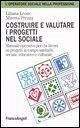 Costruire e valutare i progetti nel sociale. Manuale operativo per chi lavora su progetti in campo sanitario, sociale, educativo e culturale