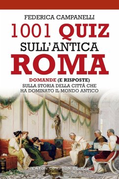 1001 quiz sull'antica Roma. Domande (e risposte) sulla storia della città che ha dominato il mondo antico - Campanelli, Federica