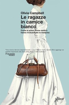 Le ragazze in camice bianco. Come le prime donne medico hanno rivoluzionato la medicina - Campbell, Olivia
