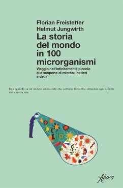 Cover La storia del mondo in 100 microrganismi. Viaggio nell'infinitamente piccolo alla scoperta di microbi, batteri e virus