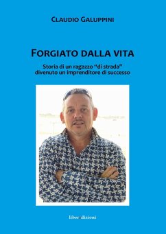 Forgiato dalla vita. Storia di un ragazzo 'di strada' divenuto un imprenditore di successo - Galuppini, Claudio