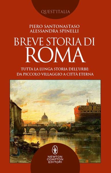 Breve storia di Roma. Tutta la lunga storia dell'Urbe: da piccolo villaggio a Città Eterna Breve storia di Roma. Tutta la lunga storia dell'Urbe: da piccolo villaggio a Città Eterna